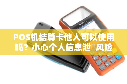 POS机结算卡他人可以使用吗？小心个人信息泄霩风险！
