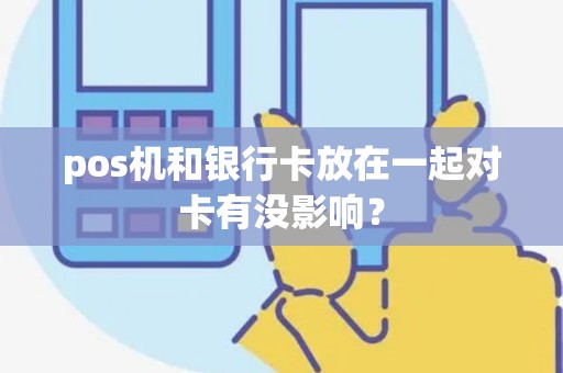 pos机和银行卡放在一起对卡有没影响？