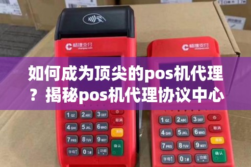 如何成为顶尖的pos机代理？揭秘pos机代理协议中心的成功秘诀！