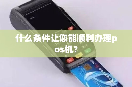 什么条件让您能顺利办理pos机？
