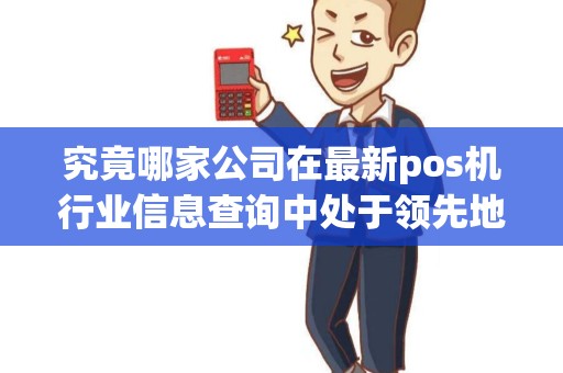 究竟哪家公司在最新pos机行业信息查询中处于领先地位？