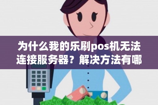 为什么我的乐刷pos机无法连接服务器？解决方法有哪些？