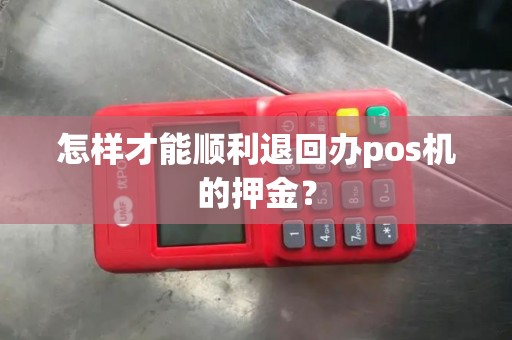 怎样才能顺利退回办pos机的押金？