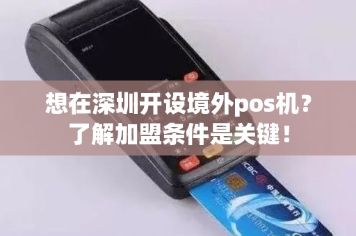 想在深圳开设境外pos机？了解加盟条件是关键！