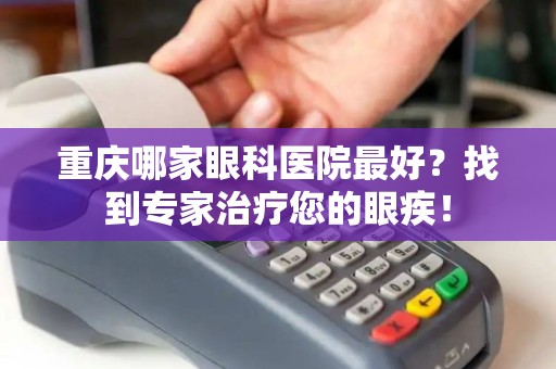 重庆哪家眼科医院最好？找到专家治疗您的眼疾！