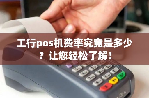工行pos机费率究竟是多少？让您轻松了解！