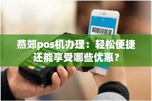燕郊pos机办理：轻松便捷还能享受哪些优惠？