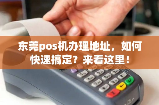 东莞pos机办理地址，如何快速搞定？来看这里！