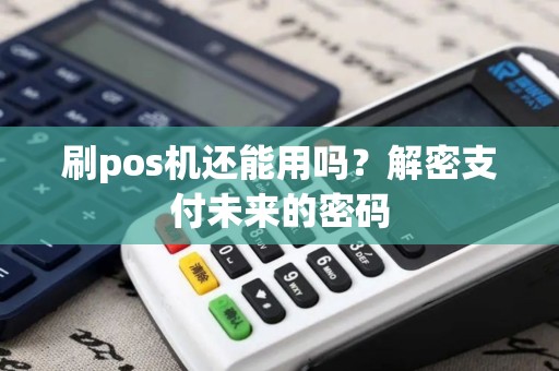 刷pos机还能用吗？解密支付未来的密码