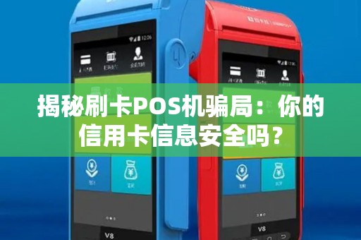 揭秘刷卡POS机骗局：你的信用卡信息安全吗？