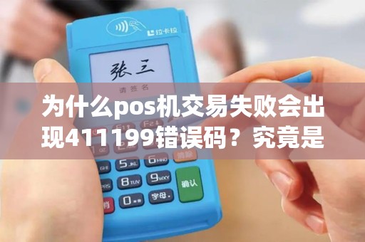 为什么pos机交易失败会出现411199错误码？究竟是什么原因导致的呢？