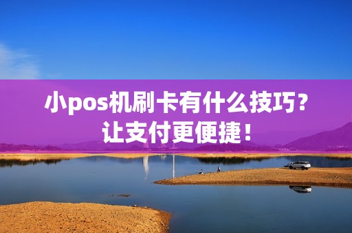 小pos机刷卡有什么技巧？让支付更便捷！