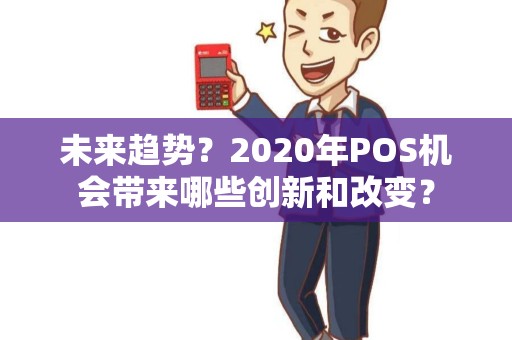 未来趋势？2020年POS机会带来哪些创新和改变？