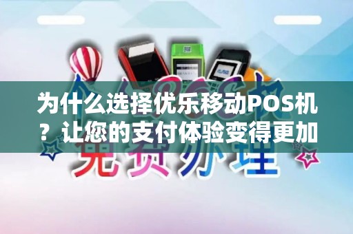 为什么选择优乐移动POS机？让您的支付体验变得更加便捷！