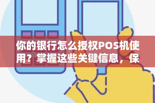 你的银行怎么授权POS机使用？掌握这些关键信息，保障您的交易安全和顺畅！