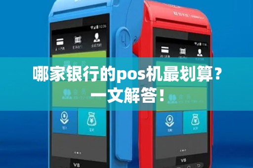 哪家银行的pos机最划算？一文解答！