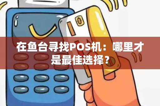 在鱼台寻找POS机：哪里才是最佳选择？