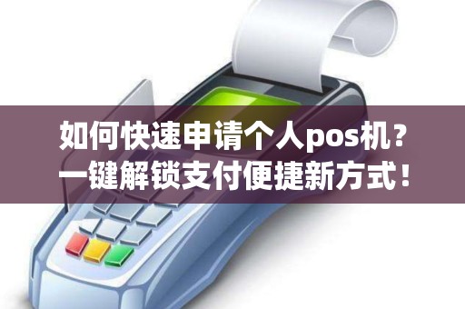 如何快速申请个人pos机？一键解锁支付便捷新方式！