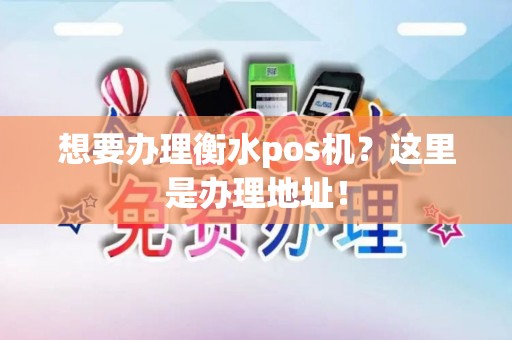想要办理衡水pos机？这里是办理地址！