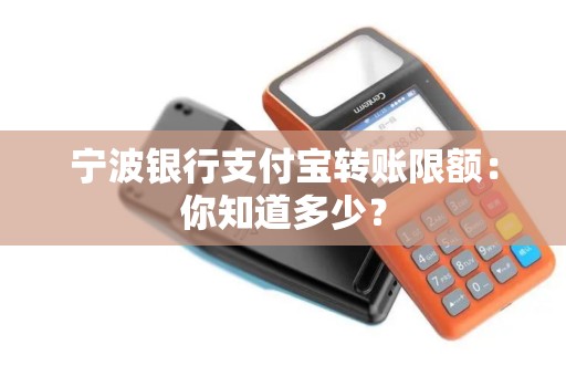宁波银行支付宝转账限额：你知道多少？