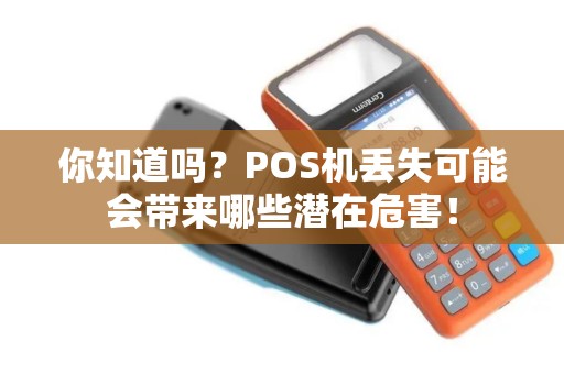 你知道吗？POS机丢失可能会带来哪些潜在危害！