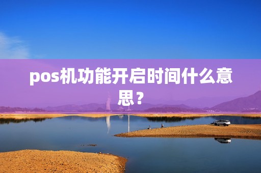 pos机功能开启时间什么意思？