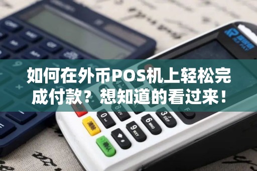 如何在外币POS机上轻松完成付款？想知道的看过来！