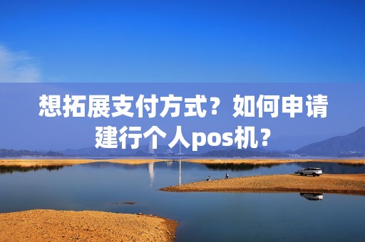 想拓展支付方式？如何申请建行个人pos机？