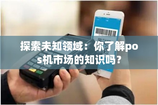 探索未知领域：你了解pos机市场的知识吗？