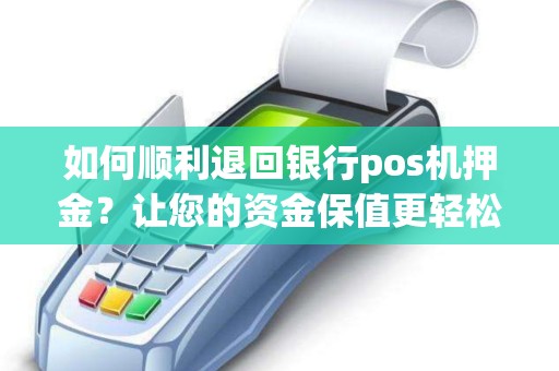 如何顺利退回银行pos机押金？让您的资金保值更轻松！