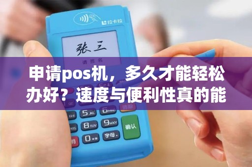 申请pos机，多久才能轻松办好？速度与便利性真的能并存吗？