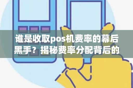 谁是收取pos机费率的幕后黑手？揭秘费率分配背后的利益游戏！