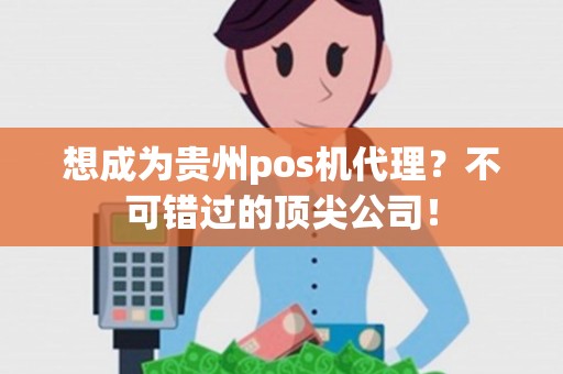 想成为贵州pos机代理？不可错过的顶尖公司！