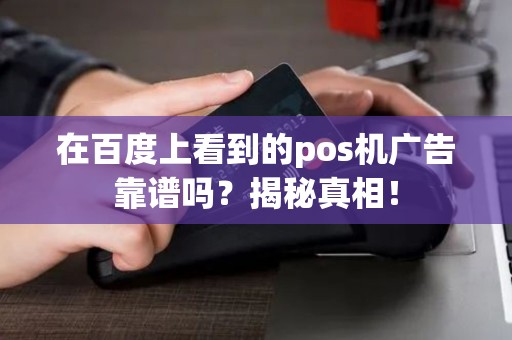 在百度上看到的pos机广告靠谱吗？揭秘真相！