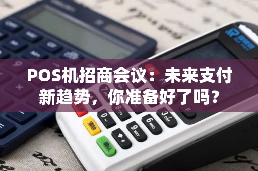 POS机招商会议：未来支付新趋势，你准备好了吗？