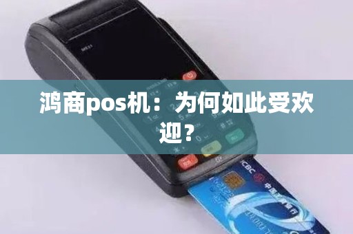鸿商pos机：为何如此受欢迎？