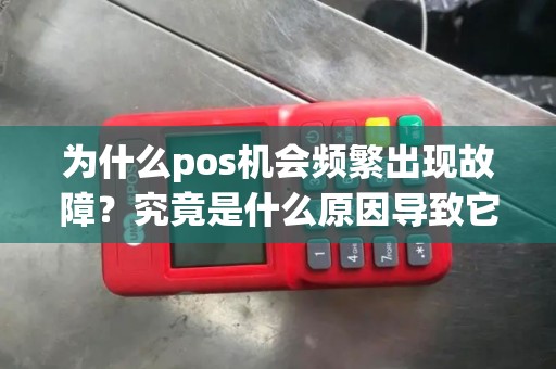 为什么pos机会频繁出现故障？究竟是什么原因导致它失败？