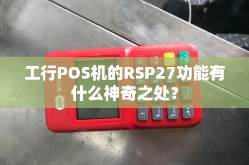 工行POS机的RSP27功能有什么神奇之处？
