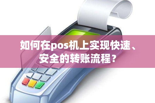 如何在pos机上实现快速、安全的转账流程？