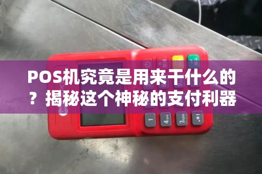POS机究竟是用来干什么的？揭秘这个神秘的支付利器！