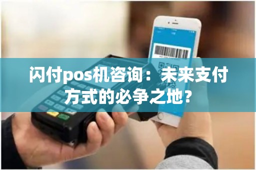 闪付pos机咨询：未来支付方式的必争之地？