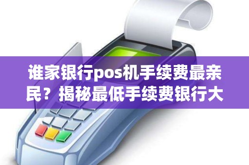 谁家银行pos机手续费最亲民？揭秘最低手续费银行大揭秘！