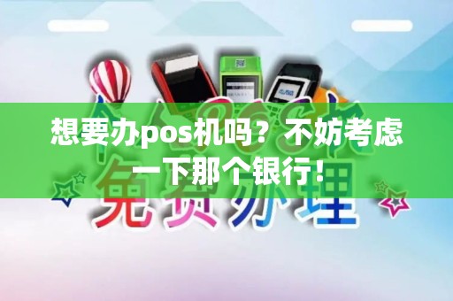 想要办pos机吗？不妨考虑一下那个银行！
