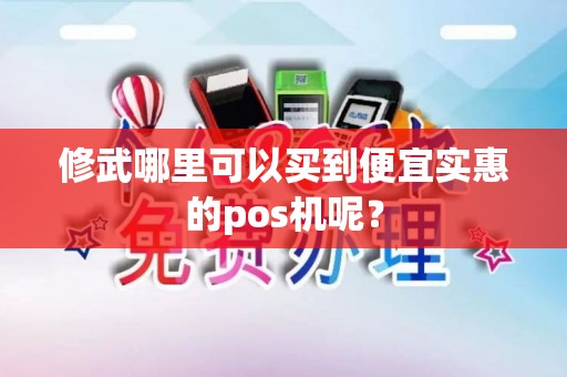 修武哪里可以买到便宜实惠的pos机呢？