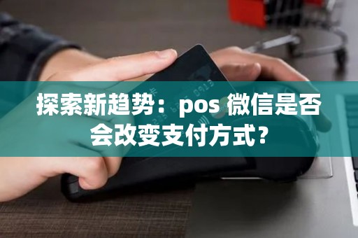 探索新趋势：pos 微信是否会改变支付方式？