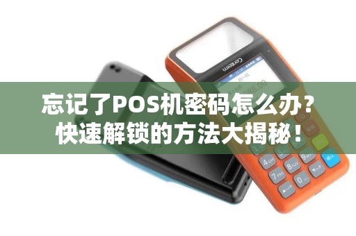 忘记了POS机密码怎么办？快速解锁的方法大揭秘！