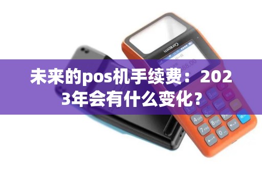 未来的pos机手续费：2023年会有什么变化？
