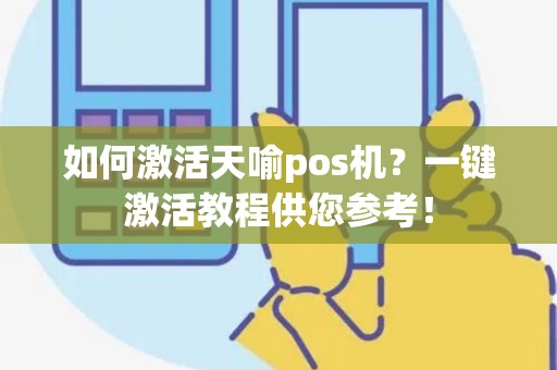 如何激活天喻pos机？一键激活教程供您参考！