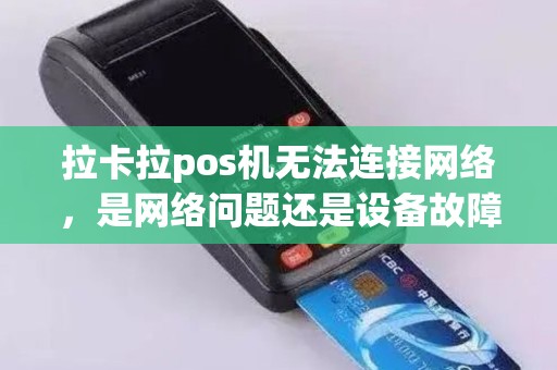 拉卡拉pos机无法连接网络，是网络问题还是设备故障？如何解决？