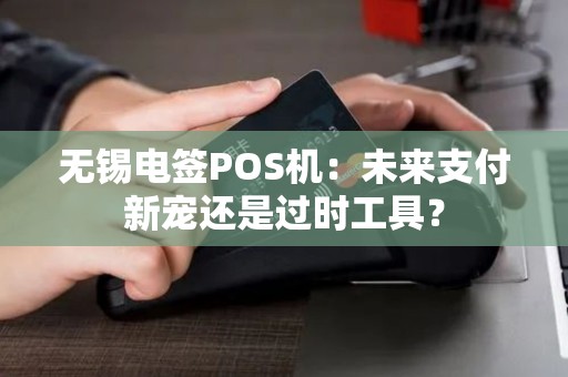 无锡电签POS机：未来支付新宠还是过时工具？